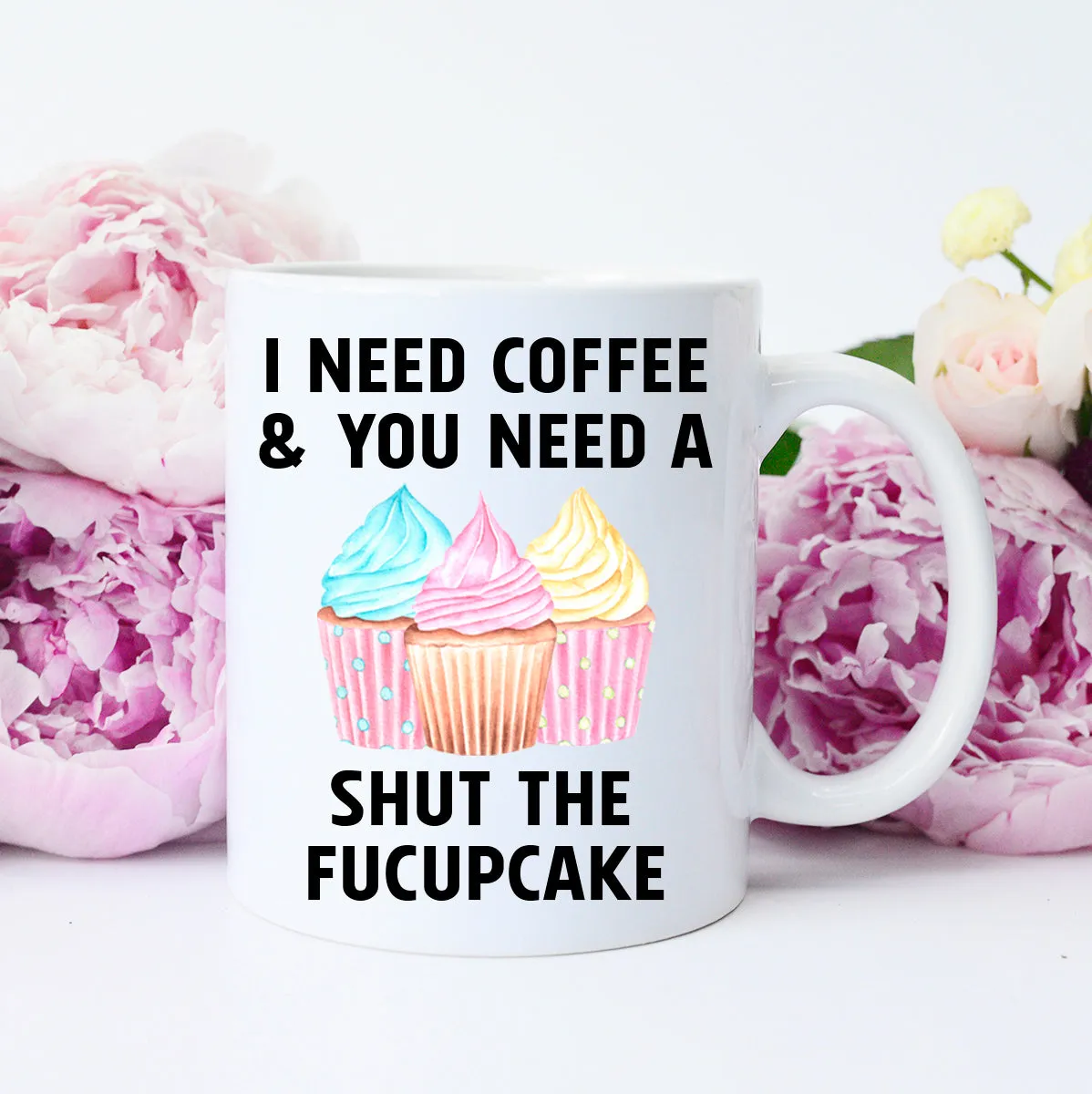 I need Coffee and You need a Shut the Fucupcake Mug, Funny Coffee Mug