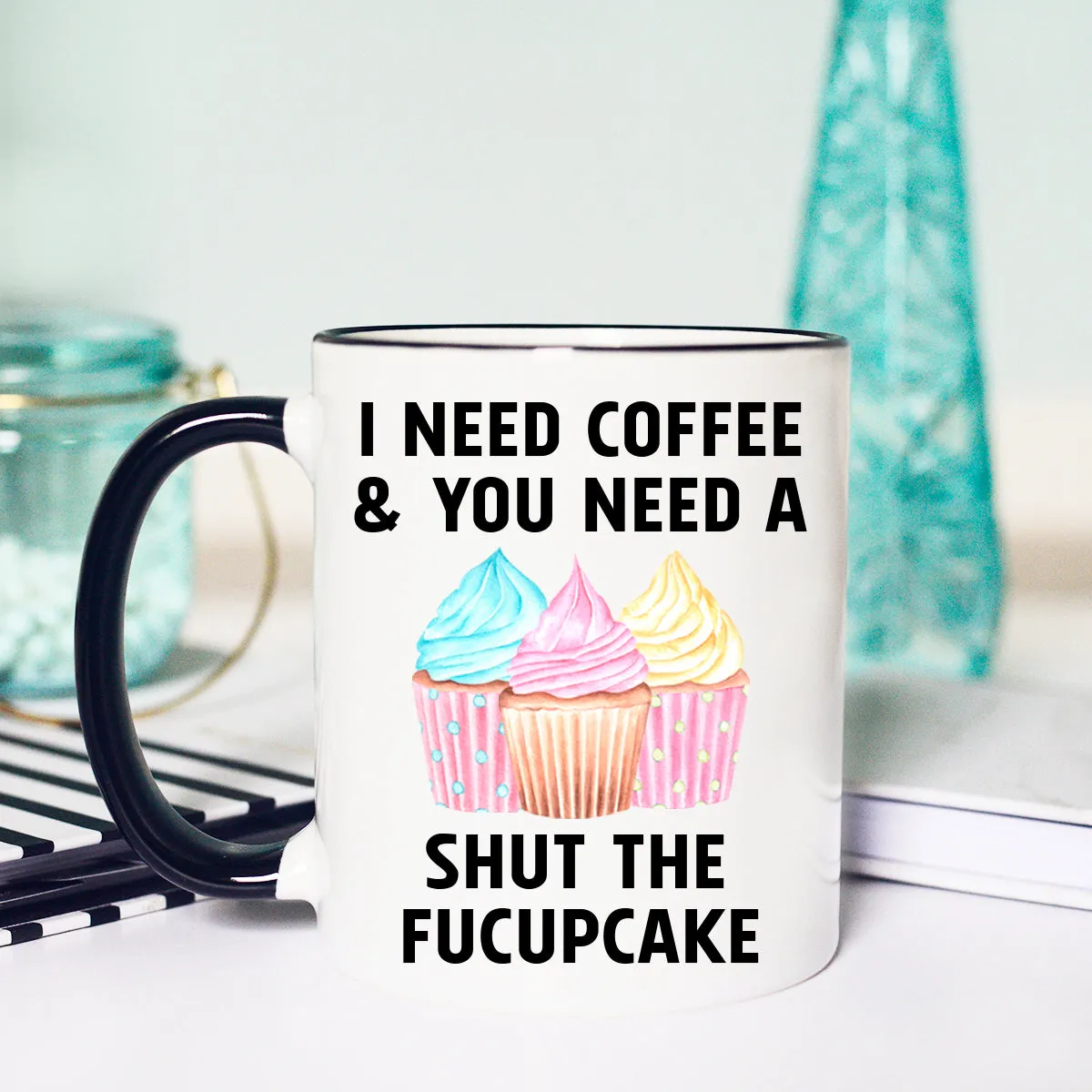 I need Coffee and You need a Shut the Fucupcake Mug, Funny Coffee Mug