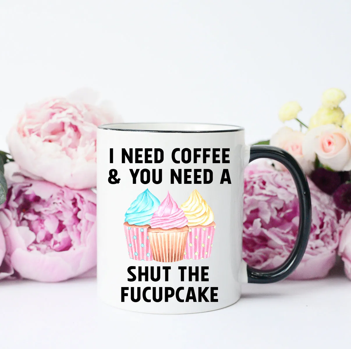 I need Coffee and You need a Shut the Fucupcake Mug, Funny Coffee Mug